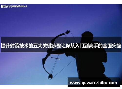 提升射箭技术的五大关键步骤让你从入门到高手的全面突破